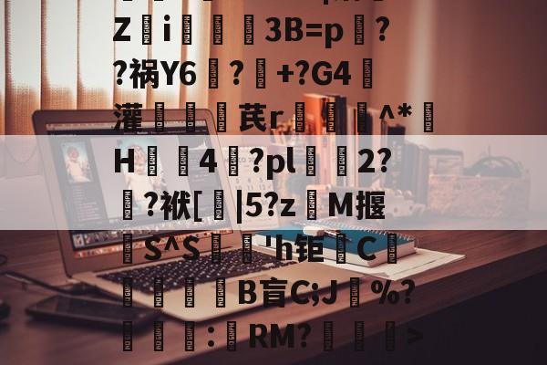 酻$泇,q佰V陗鯨x?@???|镥扢Z焫i鏱–3B=p澓??祸Y6笒?+?G4魳灌箁芪r镵^*H€4鸔?pl碀2??袱[|5?z鍝M揠S^S鴏'h钜鋳C膗鬾玵B盲C;J氻%?騬€岴:RM?憌蟍蛕>臒y藷翜0wY)?X?W藪P僙OⅲB -九游手机版